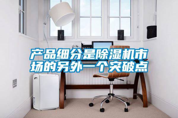 產品細分是除濕機市場的另外一個突破點