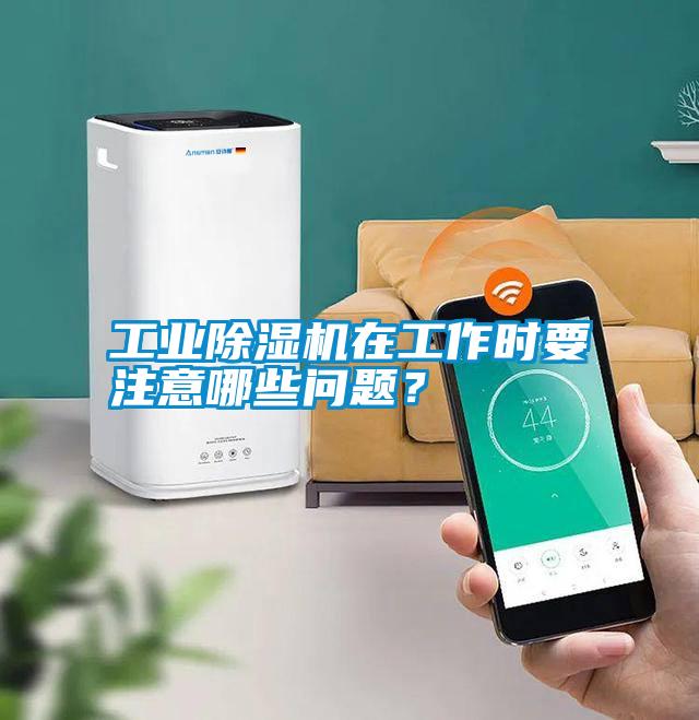 工業除濕機在工作時要注意哪些問題?
