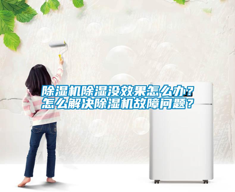 除濕機(jī)除濕沒效果怎么辦？怎么解決除濕機(jī)故障問題？