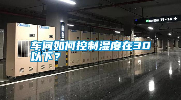 車間如何控制濕度在30以下？
