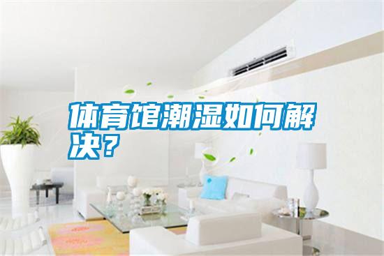 體育館潮濕如何解決？