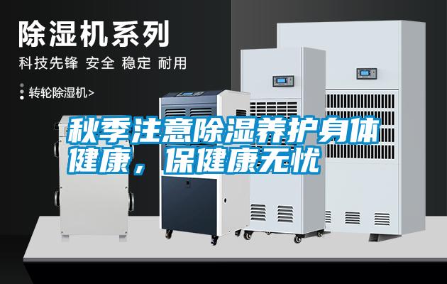 秋季注意除濕養(yǎng)護(hù)身體健康，保健康無(wú)憂(yōu)