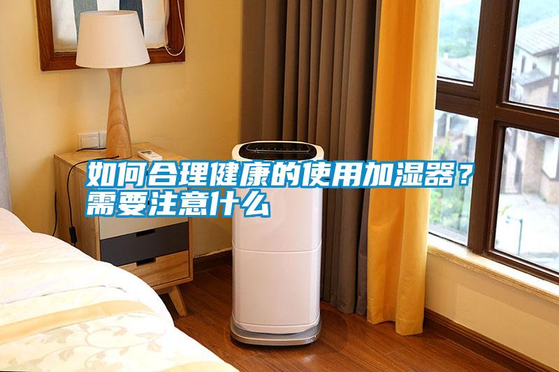 如何合理健康的使用加濕器？需要注意什么