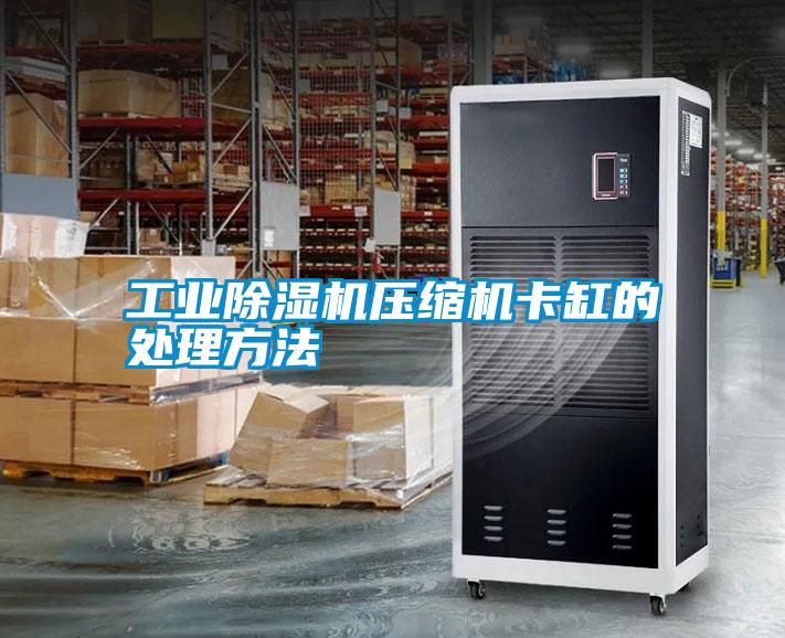工業除濕機壓縮機卡缸的處理方法
