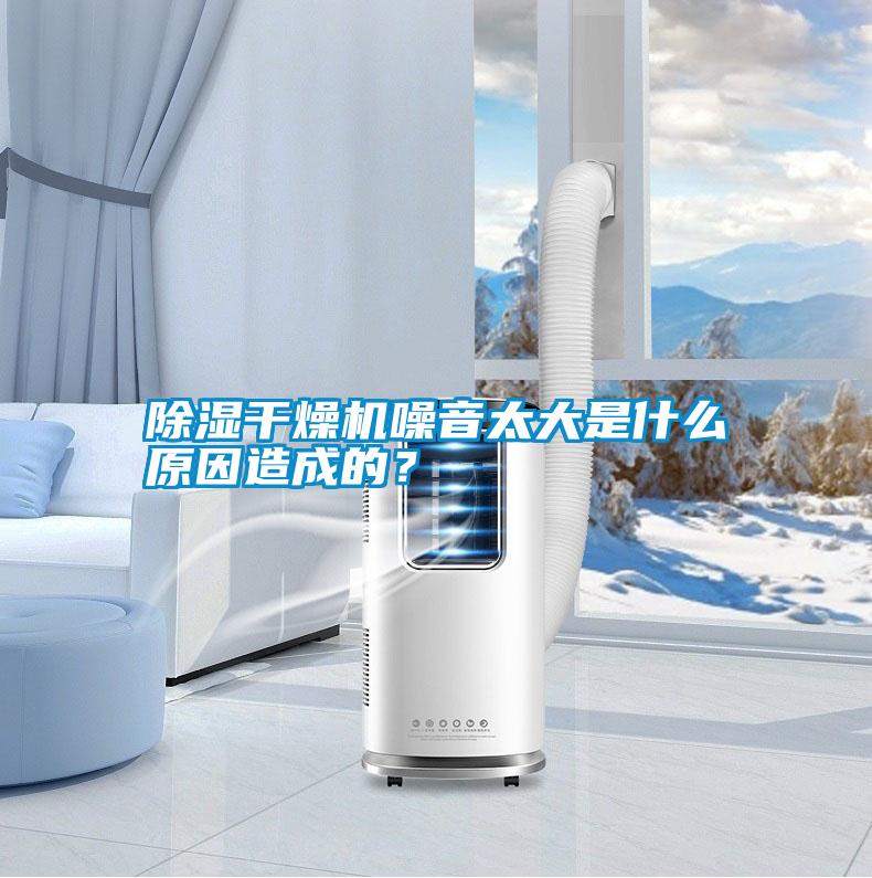 除濕干燥機噪音太大是什么原因造成的？