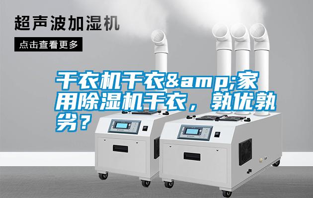 干衣機干衣&家用除濕機干衣，孰優(yōu)孰劣？