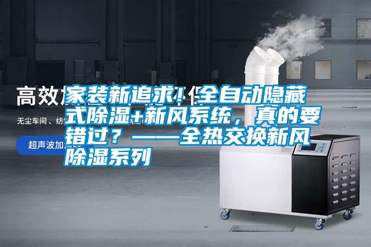 家裝新追求！全自動隱藏式除濕+新風系統，真的要錯過？——全熱交換新風除濕系列