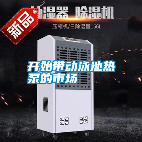 開始帶動(dòng)泳池?zé)岜玫氖袌?></div>
								<div   id=