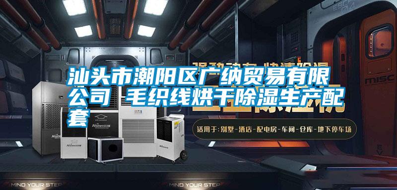 汕頭市潮陽區(qū)廣納貿易有限公司 毛織線烘干除濕生產配套