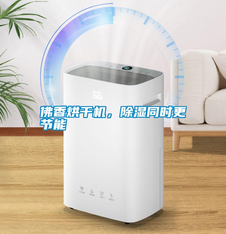 佛香烘干機，除濕同時更節能