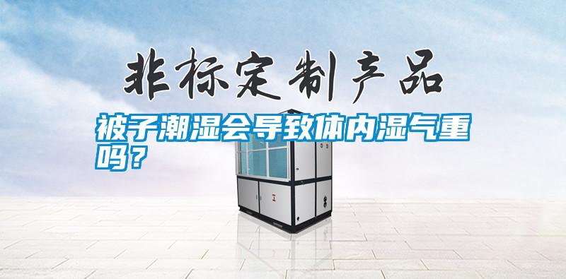 被子潮濕會導致體內濕氣重嗎？