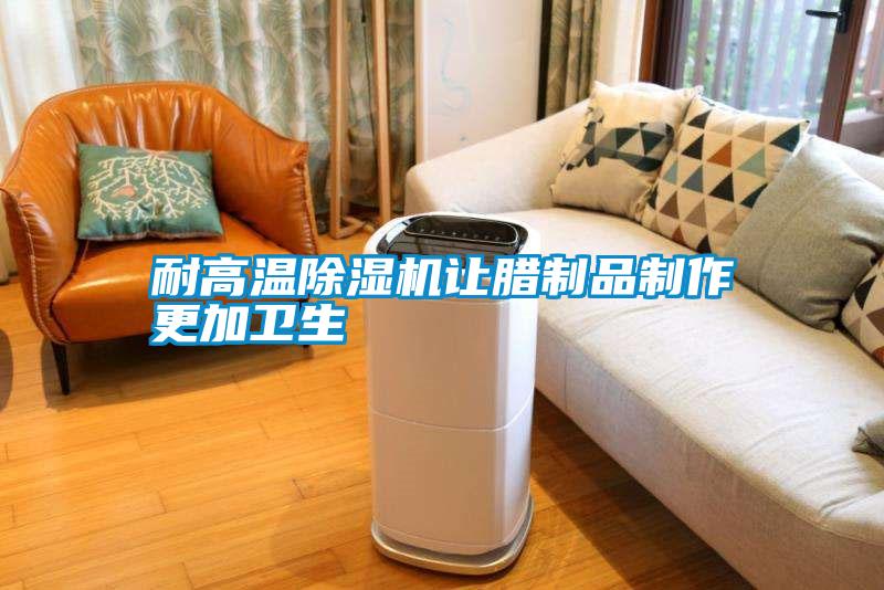 耐高溫除濕機讓臘制品制作更加衛生