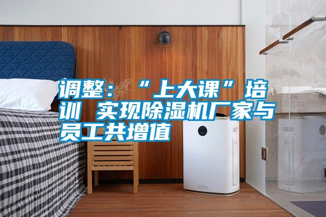 調整：“上大課”培訓 實現除濕機廠家與員工共增值