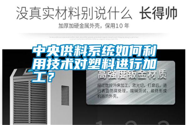 中央供料系統如何利用技術對塑料進行加工?