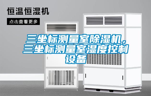 三坐標測量室除濕機，三坐標測量室濕度控制設(shè)備
