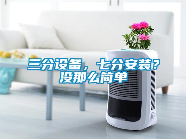 三分設備，七分安裝？沒那么簡單