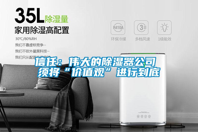信任:偉大的除濕器公司 須將“價(jià)值觀”進(jìn)行到底