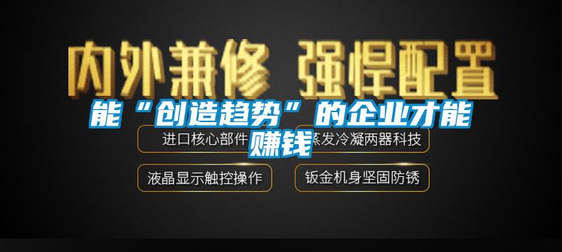能“創造趨勢”的企業才能賺錢