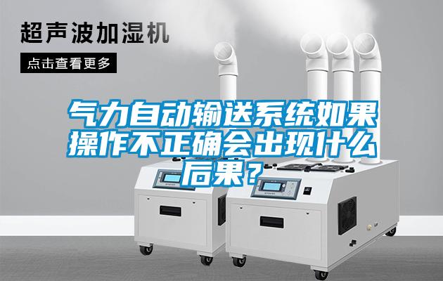 氣力自動輸送系統(tǒng)如果操作不正確會出現(xiàn)什么后果？