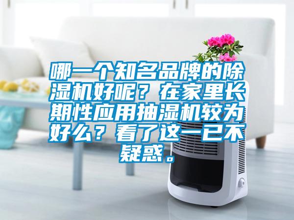 哪一個(gè)知名品牌的除濕機(jī)好呢？在家里長期性應(yīng)用抽濕機(jī)較為好么？看了這一已不疑惑。