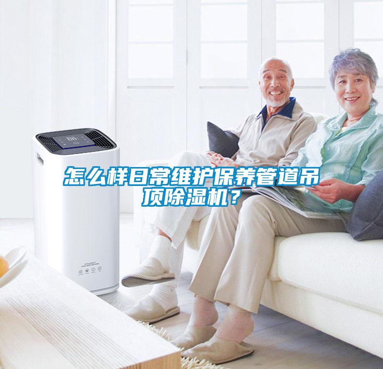 怎么樣日常維護保養(yǎng)管道吊頂除濕機？