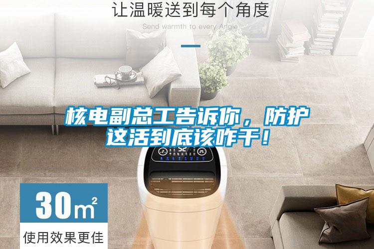 核電副總工告訴你，防護這活到底該咋干！
