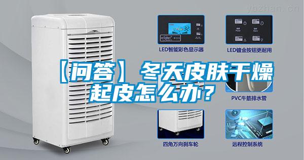 【問答】冬天皮膚干燥起皮怎么辦？