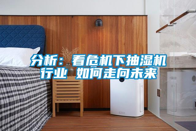 分析：看危機下抽濕機行業 如何走向未來