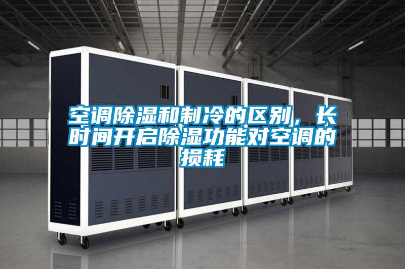 空調(diào)除濕和制冷的區(qū)別,長(zhǎng)時(shí)間開(kāi)啟除濕功能對(duì)空調(diào)的損耗