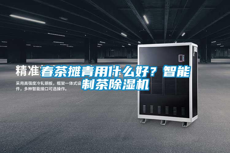 春茶攤青用什么好？智能制茶除濕機