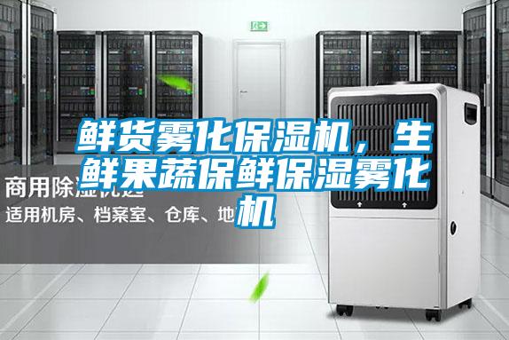 鮮貨霧化保濕機，生鮮果蔬保鮮保濕霧化機
