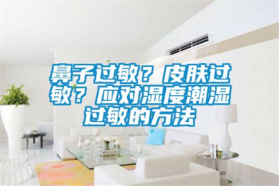 鼻子過敏？皮膚過敏？應對濕度潮濕過敏的方法