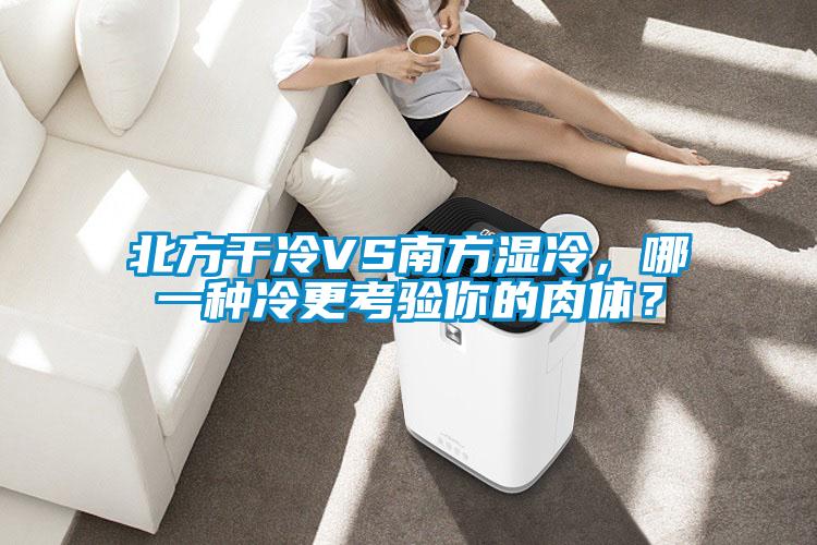 北方干冷VS南方濕冷，哪一種冷更考驗?zāi)愕娜怏w？