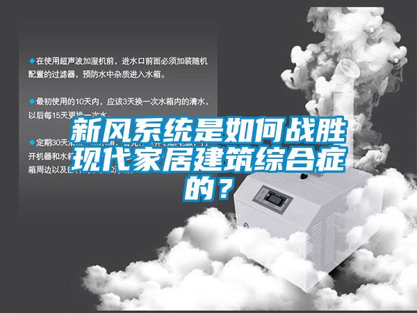 新風(fēng)系統(tǒng)是如何戰(zhàn)勝現(xiàn)代家居建筑綜合癥的？