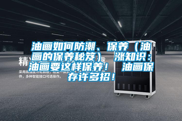 油畫如何防潮、保養(yǎng)（油畫的保養(yǎng)秘笈） 漲知識(shí)：油畫要這樣保養(yǎng)！ 油畫保存許多招！