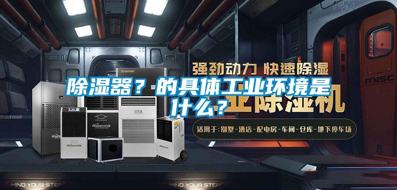 除濕器？的具體工業(yè)環(huán)境是什么？