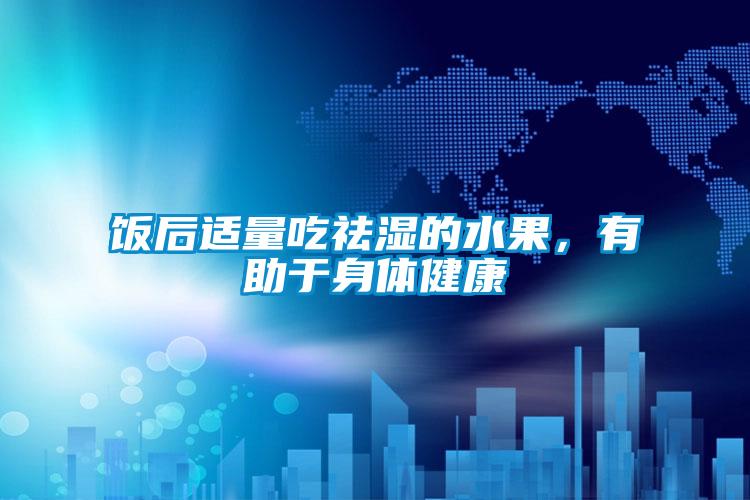 飯后適量吃祛濕的水果，有助于身體健康