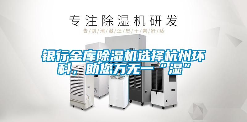 銀行金庫(kù)除濕機(jī)選擇杭州環(huán)科，助您萬無一“濕”