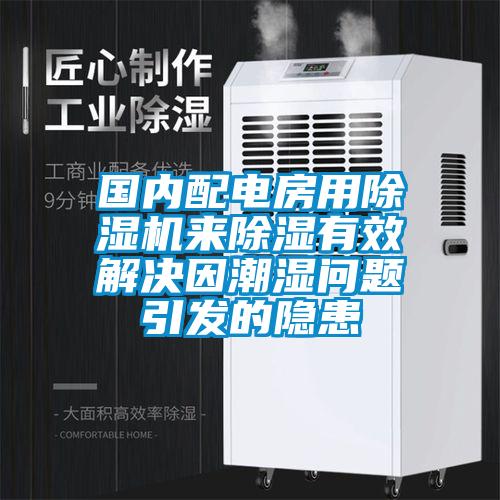 國內配電房用除濕機來除濕有效解決因潮濕問題引發的隱患