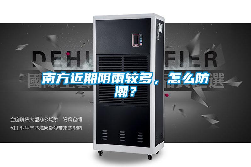 南方近期陰雨較多，怎么防潮？