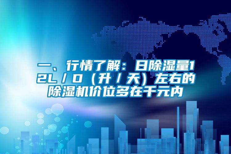 一、行情了解:日除濕量12L/D(升/天)左右的除濕機價位多在千元內(nèi)