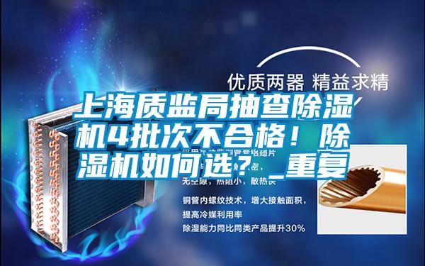 上海質監(jiān)局抽查除濕機4批次不合格！除濕機如何選？_重復