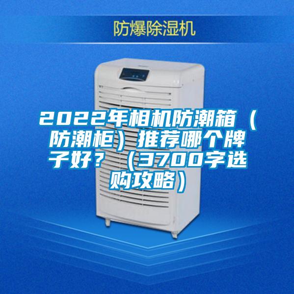 2022年相機防潮箱（防潮柜）推薦哪個牌子好？（3700字選購攻略）