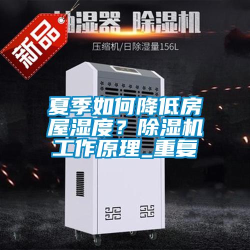 夏季如何降低房屋濕度?除濕機工作原理_重復(fù)