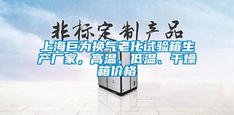 上海巨為換氣老化試驗(yàn)箱生產(chǎn)廠家,高溫、低溫、干燥箱價格