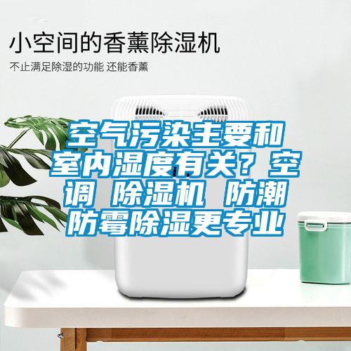 空氣污染主要和室內濕度有關？空調≠除濕機 防潮防霉除濕更專業