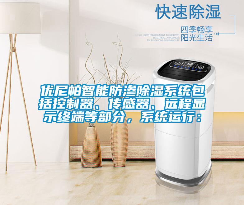 優尼帕智能防滲除濕系統包括控制器、傳感器、遠程顯示終端等部分，系統運行：