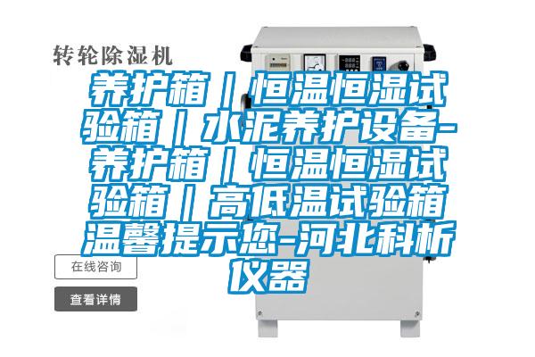 養護箱|恒溫恒濕試驗箱|水泥養護設備-養護箱|恒溫恒濕試驗箱|高低溫試驗箱溫馨提示您-河北科析儀器