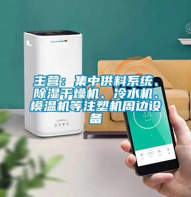 主營：集中供料系統、除濕干燥機、冷水機、模溫機等注塑機周邊設備