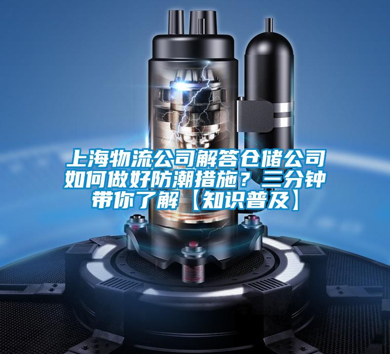 上海物流公司解答倉儲(chǔ)公司如何做好防潮措施?三分鐘帶你了解【知識普及】